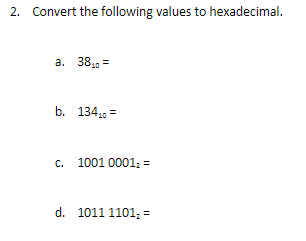 2. Convert the following values to hexadecimal.
а. 38 —
b. 134,, =
c. 1001 0001 =
d. 1011 1101; =
