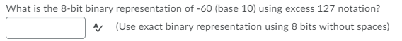 What is the 8-bit binary representation of -60 (base 10) using excess 127 notation?
A (Use exact binary representation using 8 bits without spaces)
