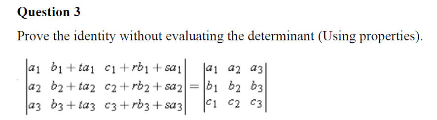 Question 3
Prove the identity without evaluating the determinant (Using properties).
a1 b1+ tai c1+rb1 + sa1
a2 b2+ taz c2+rb2+ sa2
az b3+ taz c3+ rb3 + sa3
b1 b2 b3
C1 c2 C3
