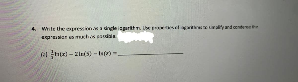 4. Write the expression as a single logarithm. Use properties of logarithms to simplify and condense the
expression as much as possible.
(a) In(x) – 2 In(5) – In(2) =,
