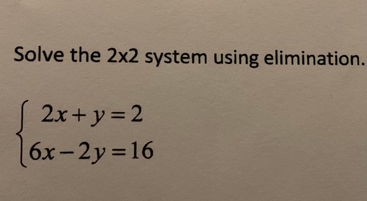 Solve the 2x2 system using elimination.
2x+ y = 2
6x-2y =16
