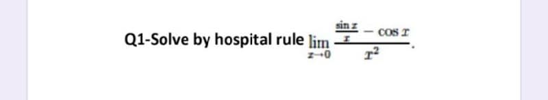 sin z
Q1-Solve by hospital rule lim
cos r
