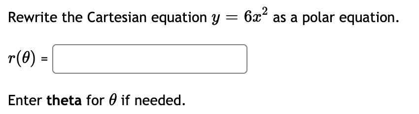 Rewrite the Cartesian equation y = 6x²
as a polar equation.
r(0) =
Enter theta for 0 if needed.

