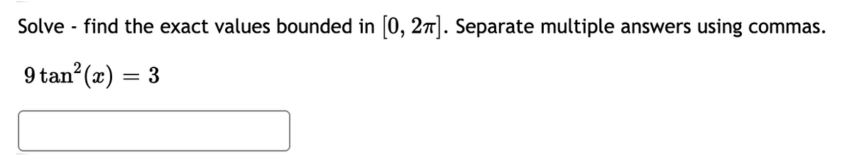 Solve - find the exact values bounded in 0, 27|. Separate multiple answers using commas.
9 tan (x) = 3
