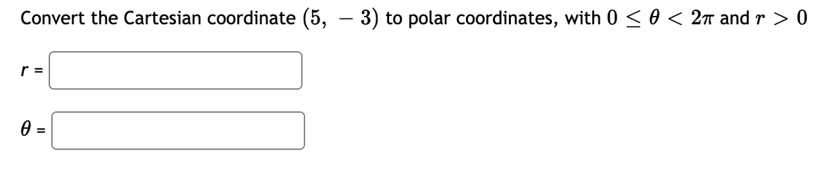 Convert the Cartesian coordinate (5, – 3) to polar coordinates, with 0 < 0 < 2n and r > 0
-
r =
%3D
