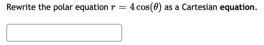 Rewrite the polar equation r
4 cos(0) as a Cartesian equation.
