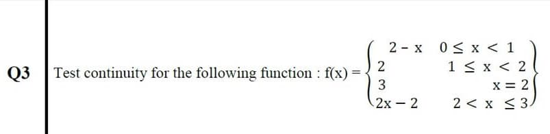 2
Test continuity for the following function f(x):
3
2 - x 0< x < 1
1 < x < 2
x = 2
Q3
2х - 2
2 < x <3/
