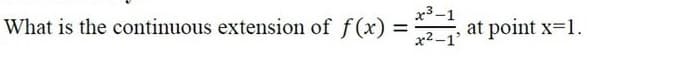 What is the continuous extension of f(x) =
x3 -1
at point x-1.
%3D
x2-1'
