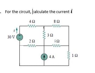 For the circuit, calculate the current i
-ww
ww
32
30 V
-ww-
www
12
4 A
