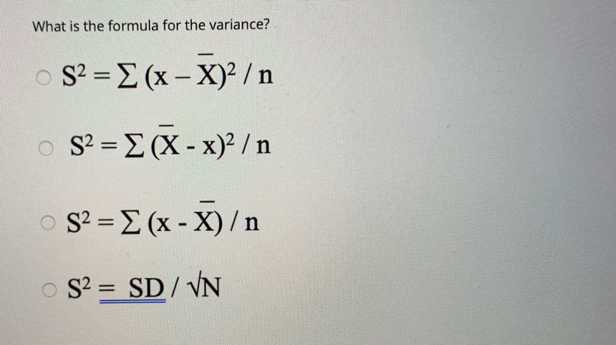 What is the formula for the variance?
O S2 = E (x- X)² /n
O S2 = E (X- x)² / n
%3D
%3D
S² = E (x -
X)/n
%3D
%3
S2 = SD/ VN
%3D
