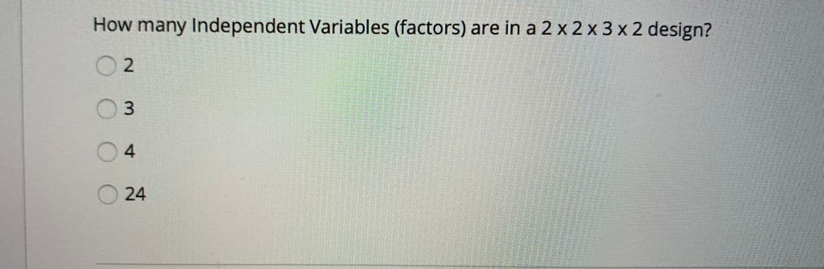 How many Independent Variables (factors) are in a 2 x 2 x 3 x 2 design?
O2
03
4.
24
