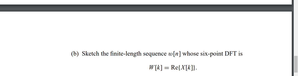 (b) Sketch the finite-length sequence w[n] whose six-point DFT is
W[k] = Re{X[k]}.
