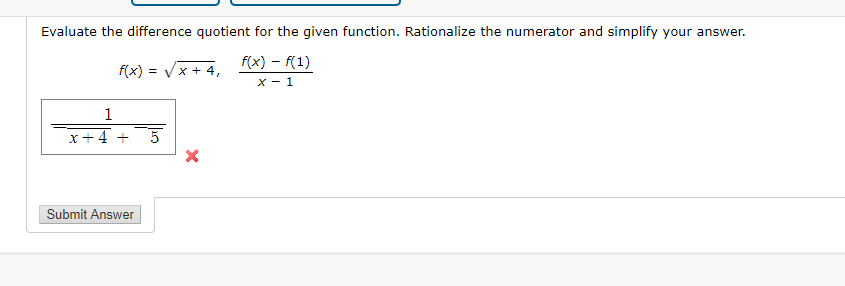 Evaluate the difference quotient for the given function. Rationalize the numerator and simplify your answer.
f(x) = Vx
f(x) – f(1)
+ 4,
X - 1
1
x+4 +
Submit Answer

