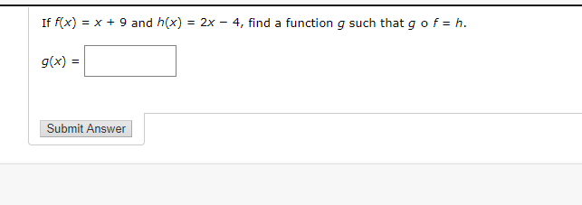 If f(x) :
= x + 9 and h(x) = 2x – 4, find a function g such that g of = h.
g(x) =

