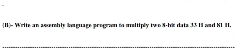 assembly language program to multiply two 8-bit data 33 H and 81 H.
