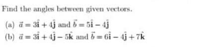 Find the angles between given vectors.
(a) ā = 3i + 4j and b= 5i – 4j
(b) a = 3i +4j - 5k and 5= 6i - 4j +7k

