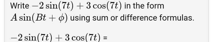 Write -2 sin(7t) + 3 cos(7t) in the form
A sin(Bt + o) using sum or difference formulas.
COS
-2 sin(7t) + 3 cos(7t) =
%3D
