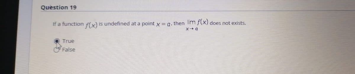 Question 19
If a function fix) is undefined at a point x=a, then lim X) does not exists.
True
False
