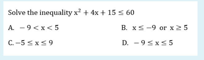 Solve the inequality x? + 4x + 15 < 60
А. — 9 <х< 5
В. X< -9 оr x2 5
C. –5 <x< 9
D. - 9<x<5
