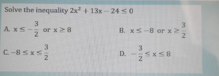 Solve the inequality 2x2 + 13x – 24 <0
3.
or x> 8
3
B. x<-8 or x>
2.
A. x< -
3
C.-8<x<
3.
D. --<x<8
2
