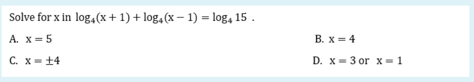 Solve for x in log4(x + 1) + log4(X – 1) = log4 15 .
А. х3D 5
В. X — 4
С. х3D +4
D. x = 3 or x=1
