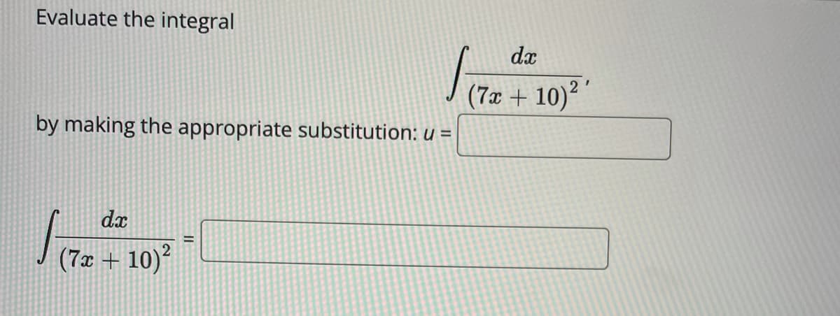 Evaluate the integral
dx
(7x + 10)2
by making the appropriate substitution: u =
dx
(7x + 10)
