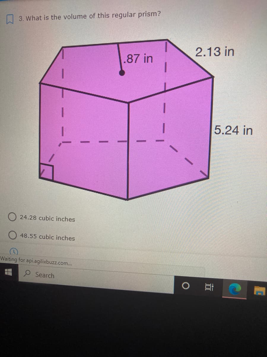 3. What is the volume of this regular prism?
2.13 in
.87 in
5.24 in
24.28 cubic inches
48.55 cubic inches
Waiting for api.agilixbuzz.com...
O Search
立
