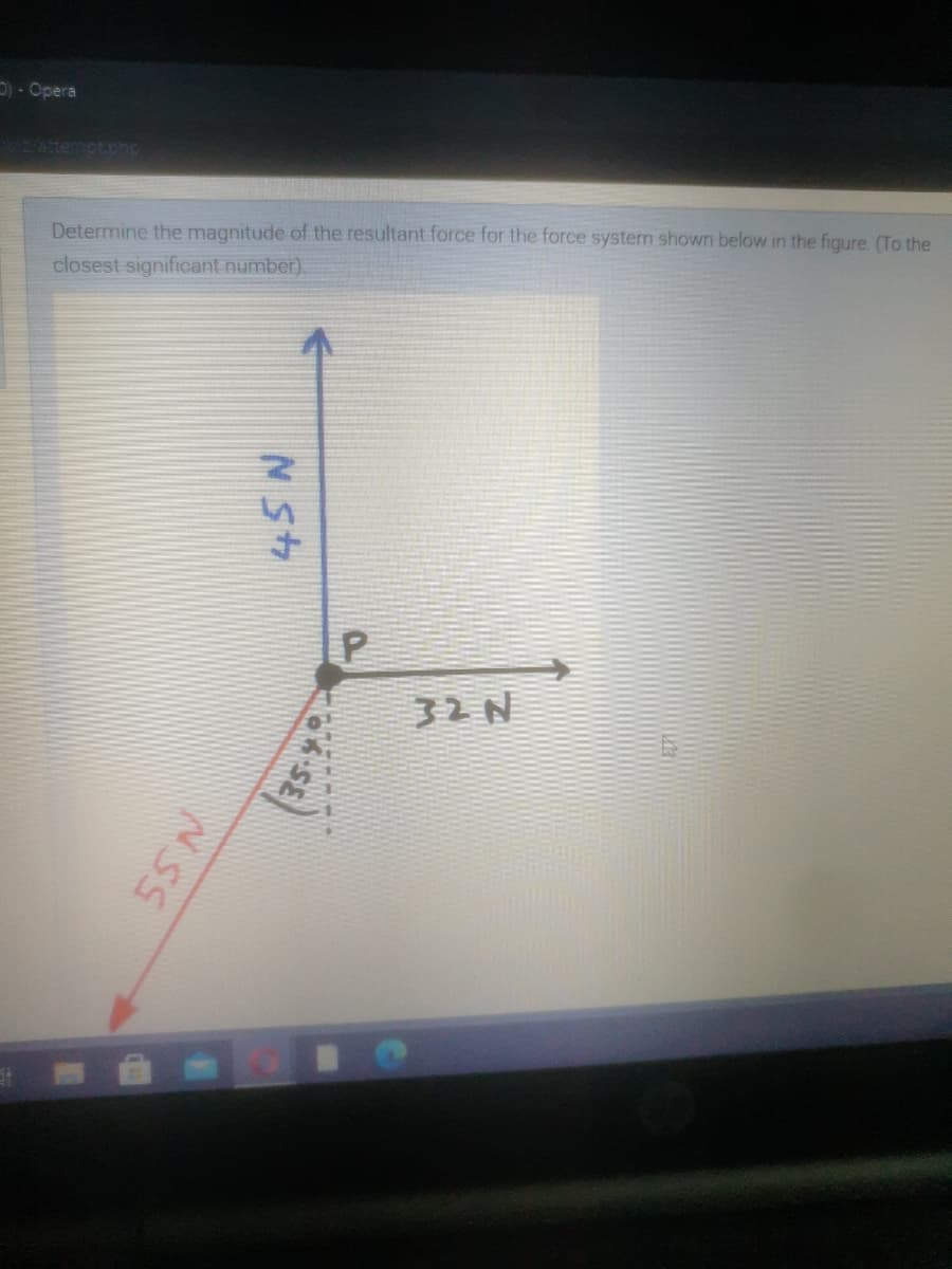 )- Opera
Determine the magnitude of the resultant force for the force system shown below in the figure (To the
closest significant number).
32N
