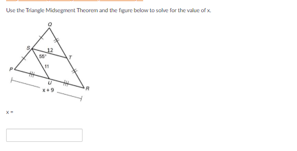 Use the Triangle Midsegment Theorem and the figure below to solve for the value of x.
12
55
11
%23
x+9
R
X =
