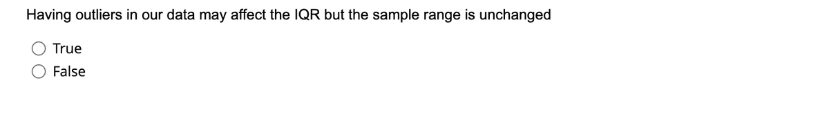 Having outliers in our data may affect the IQR but the sample range is unchanged
True
False
