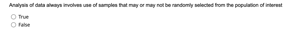 Analysis of data always involves use of samples that may or may not be randomly selected from the population of interest
True
False
