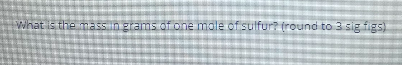 What is the mass in grams of one mole of sulfur? (round to 3 sig figs)
