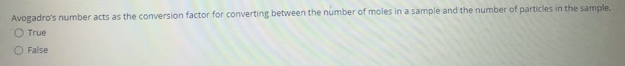 Avogadro's number acts as the conversion factor for converting between the number of moles in a sample and the number of particles in the sample.
O True
False
