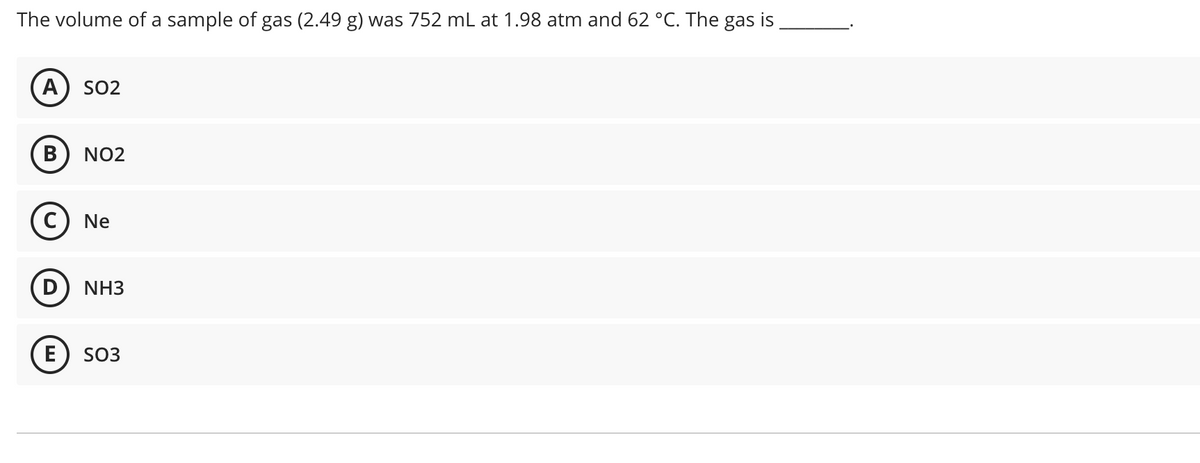 The volume of a sample of gas (2.49 g) was 752 mL at 1.98 atm and 62 °C. The gas is
A) SO2
В
NO2
c) Ne
NH3
E
SO3
