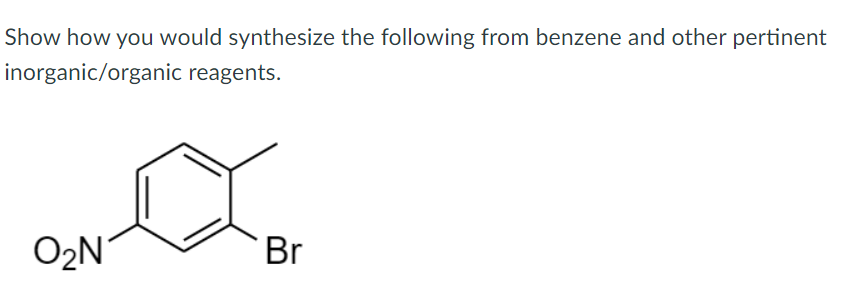Show how you would synthesize the following from benzene and other pertinent
inorganic/organic reagents.
O2N
Br
