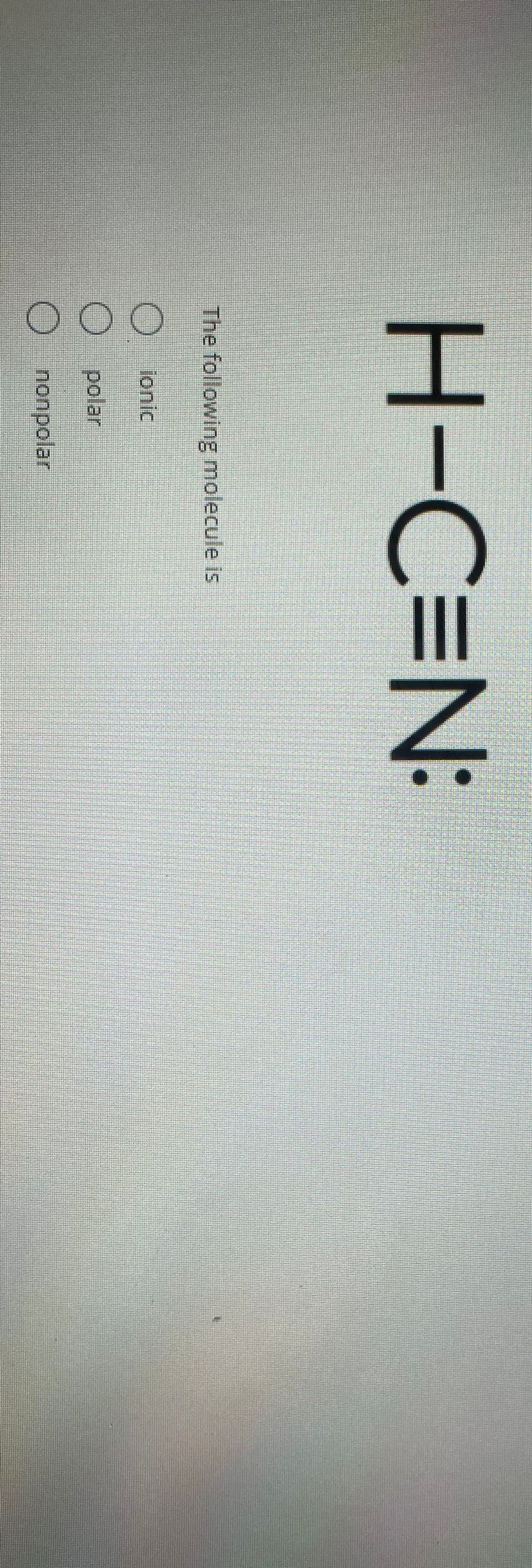 00O
H-C3N:
The following molecule is
lonic
O polar
nonpolar
