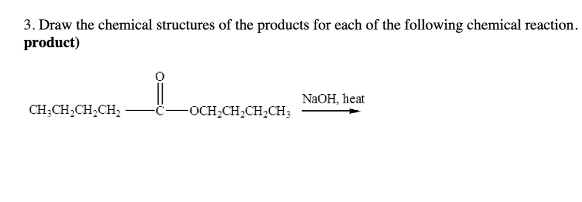 3. Draw the chemical structures of the products for each of the following chemical reaction.
product)
CH₂CH₂CH₂CH₂
-OCH₂CH₂CH₂CH3
NaOH, heat