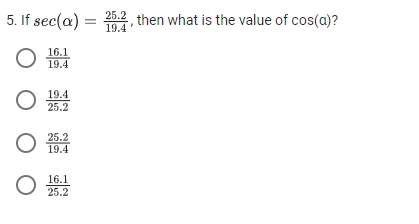 5. If sec(a) =
25.2 then what is the value of cos(a)?
19.4
16.1
19.4
19.4
25.2
25.2
19.4
16.1
25.2
