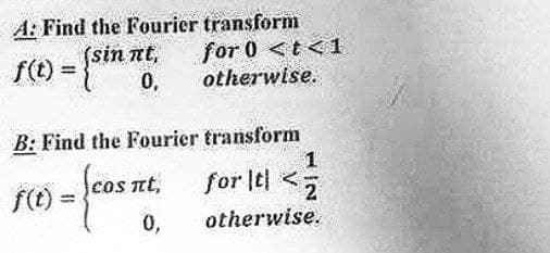 A: Find the Fourier transform
nt,
0,
f(t) = {sin n
B: Find the Fourier
EOSTẾ,
f(t) =
0,
for 0 <t<1
otherwise.
transform
1
for It! <2
otherwise.