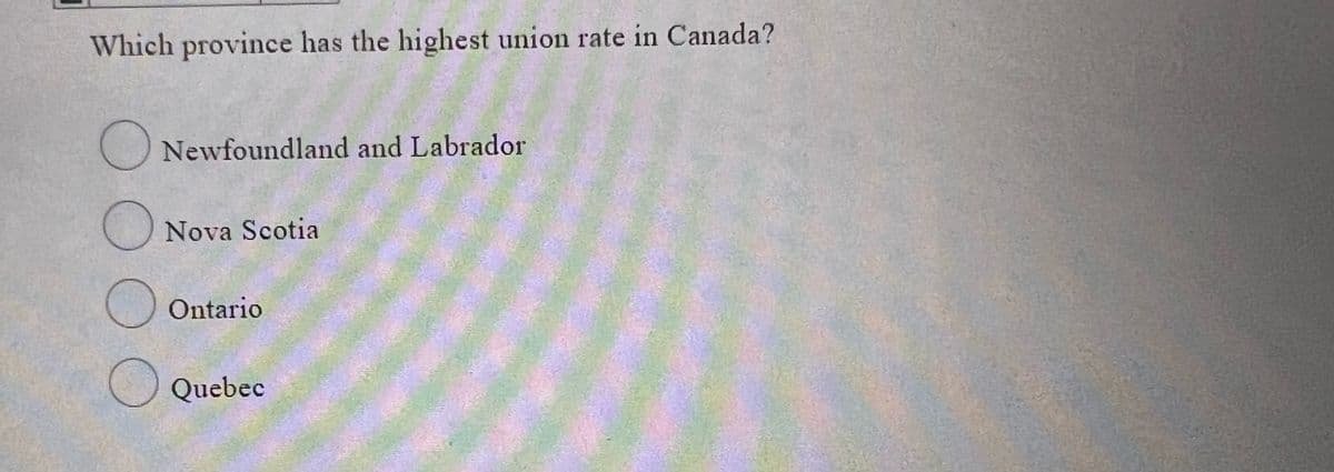 Which province has the highest union rate in Canada?
Newfoundland and Labrador
O Nova Scotia
Ontario
Quebec
