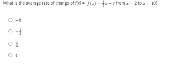 What is the average rate of change of f(x) = f(x) = z – 7 from z = 2 to z = 10?
4
