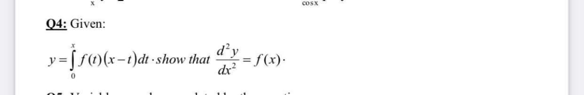 cosx
Q4: Given:
d'y
= ] f(t)(x-t)dt -show that
= f(x)·
dx
