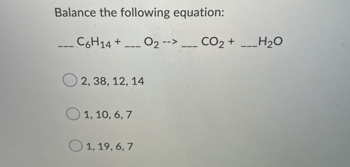 Balance the following equation:
--- C6H14 + O2 -->
111
2, 38, 12, 14
1, 10, 6, 7
O1, 19, 6, 7
===
CO₂ +
H₂O