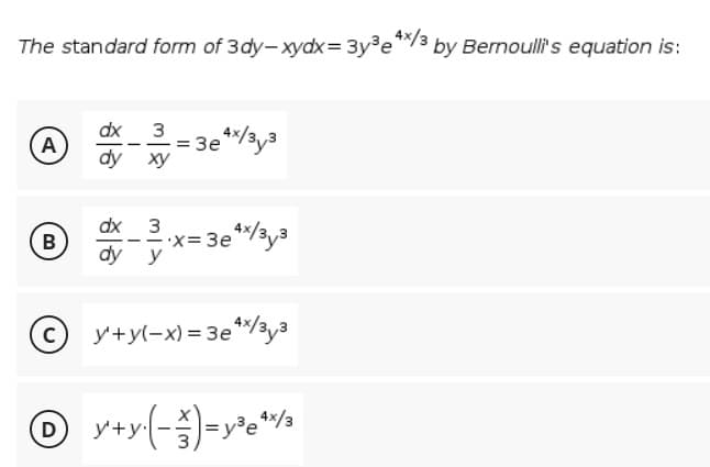The standard form of 3dy-xydx= 3y%e*/3 by Bernoull's equation is:
3 - 3e*/bya
dx
A
Зе
dy xy
dx
3
X= 3e
dy y
y+yl-x) = 3e*3y3
D
+y·
