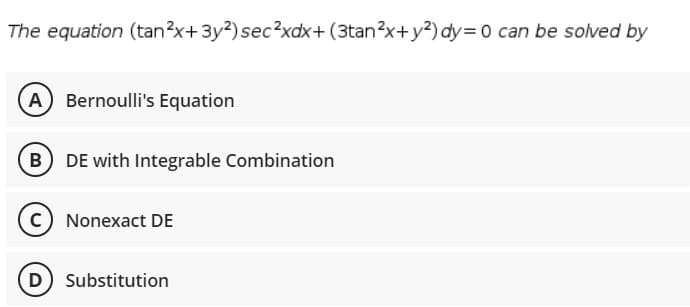 The equation (tan?x+3y?)sec?xdx+ (3tan?x+y?)dy= 0 can be solved by
A
Bernoulli's Equation
DE with Integrable Combination
c) Nonexact DE
(D) Substitution
