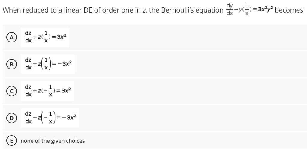 dy
When reduced to a linear DE of order one in z, the Bernoulli's equation +yl÷)=3x3y² becomes
dx
dz
+z(
) = 3x2
A
dz
+z
dx
B
=-3x2
© +zt-)=ax
:)=3x2
=-3x2
none of the given choices
