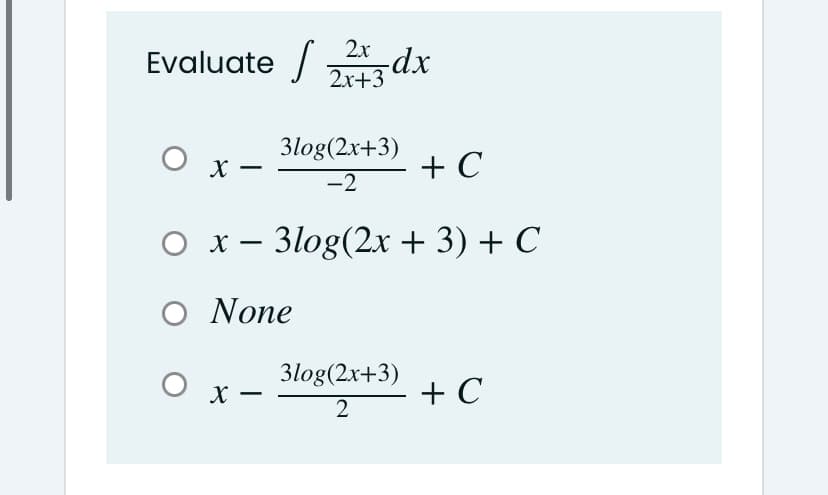 2x
Evaluate /
21+3 dx
3log(2x+3)
O x -
+ C
-2
O x – 3log(2x + 3) + C
O None
O
3log(2x+3)
x -
+ C
