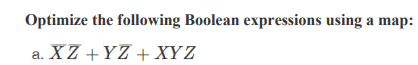 Optimize the following Boolean expressions using a map:
XZ +YZ + XY Z
a.
