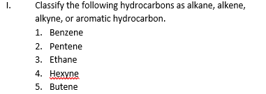 I.
Classify the following hydrocarbons as alkane, alkene,
alkyne, or aromatic hydrocarbon.
1. Benzene
2. Pentene
3. Ethane
4. Hexyne
5. Butene