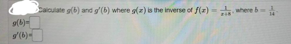 g(b)=
g'(b)=
Calculate g(b) and gʻ(b) where g(x) is the inverse of f(x) = ¹8, where b = 1
248